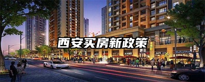 西安最新购房政策重塑古都房地产市场格局
